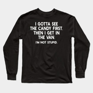 i gotta see the candy first. then i get in the van. i'm not stupid. Long Sleeve T-Shirt